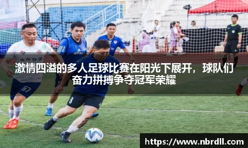 激情四溢的多人足球比赛在阳光下展开，球队们奋力拼搏争夺冠军荣耀